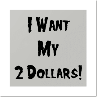 I Want My 2 Dollars! Posters and Art